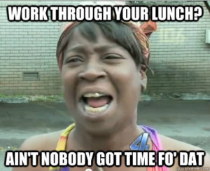 Ain't no one got time to work through lunch