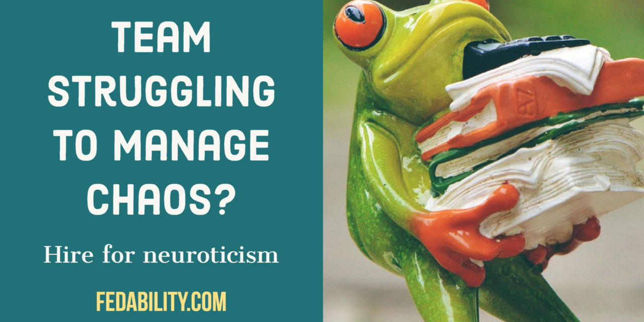 Team struggling to manage chaos? Hire for neuroticism.