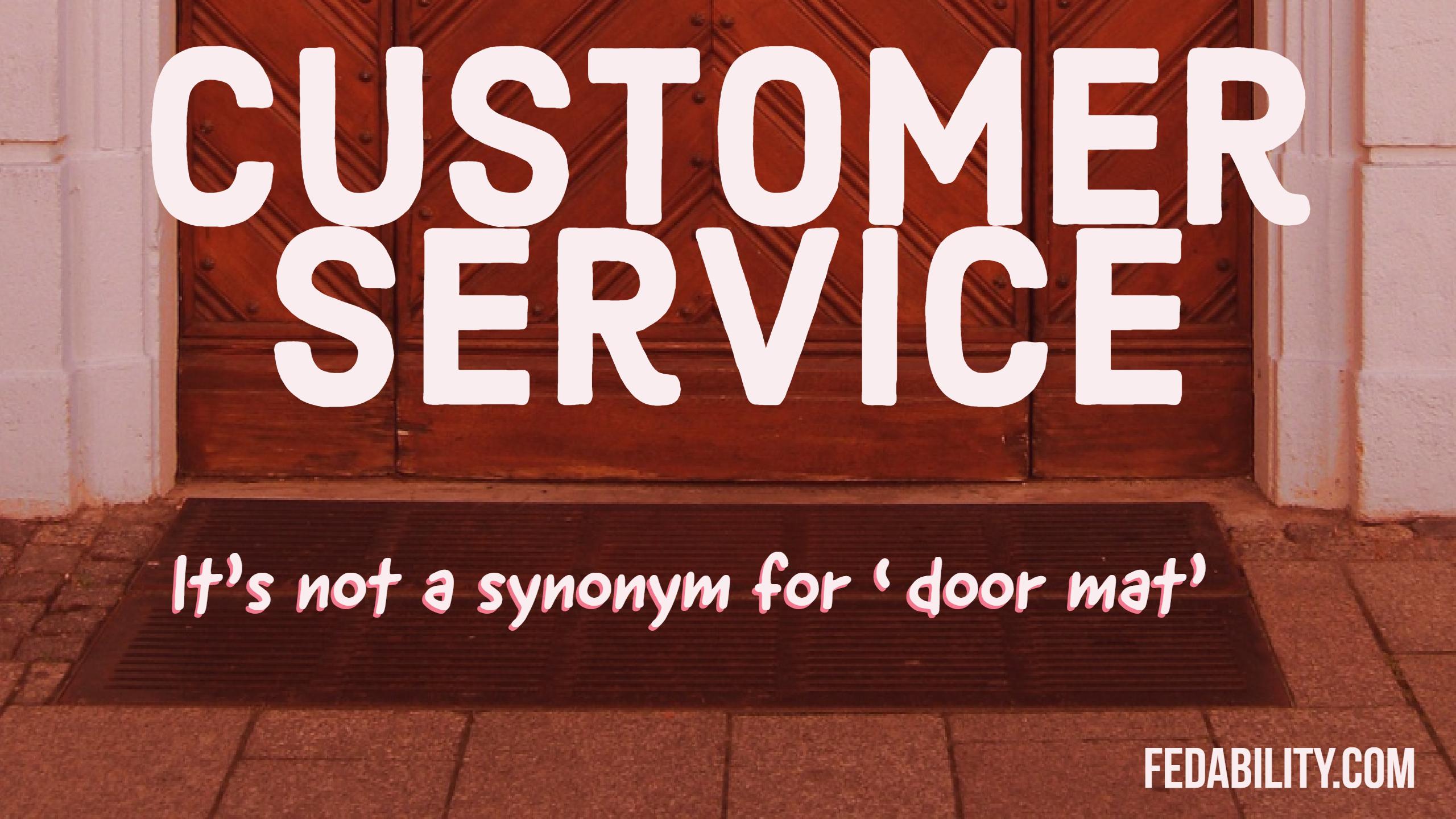 Customer service It's not a synonym for door mat Fedability