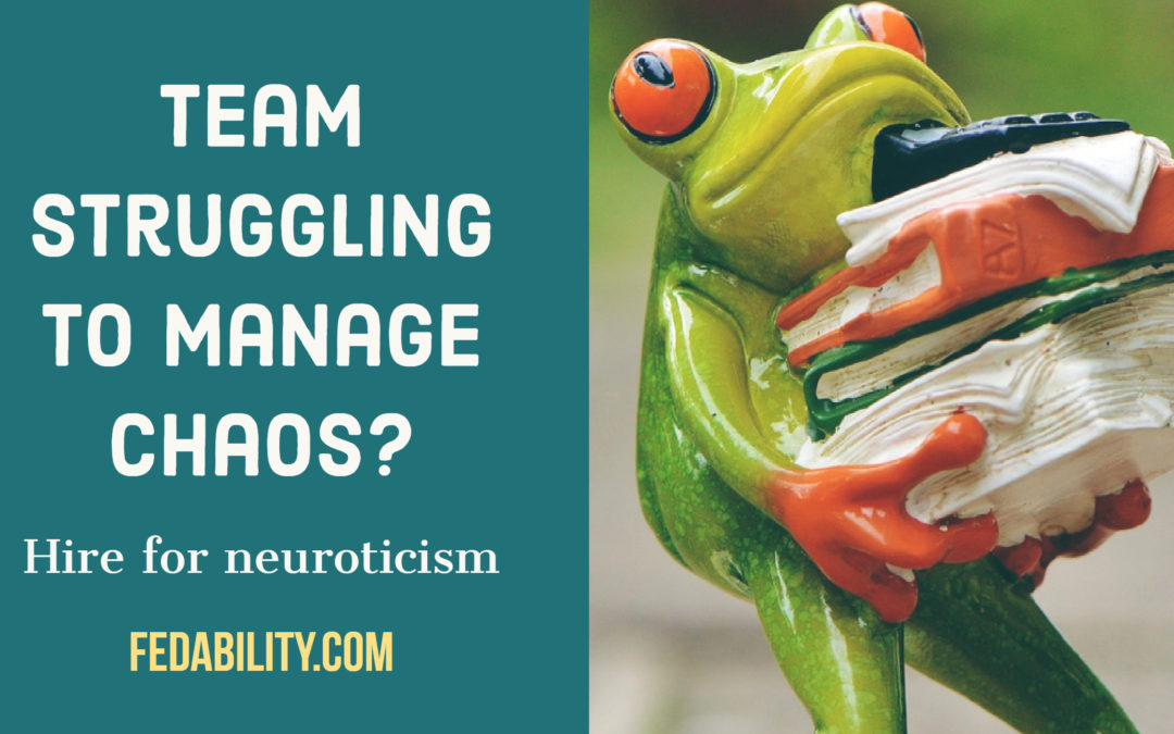 Team struggling to manage chaos? Hire for neuroticism.