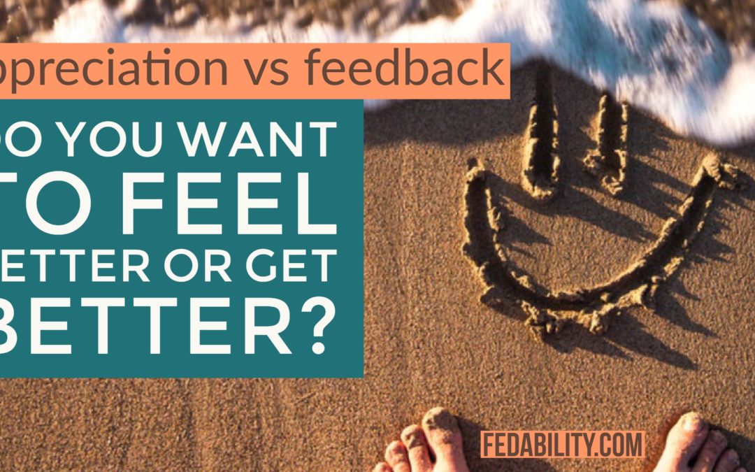 Do you want to feel better or get better? Appreciation vs feedback