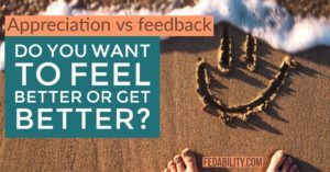 Appreciation vs feedback: Do you want to feel better or get better?